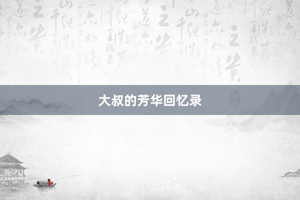 大叔的芳华回忆录