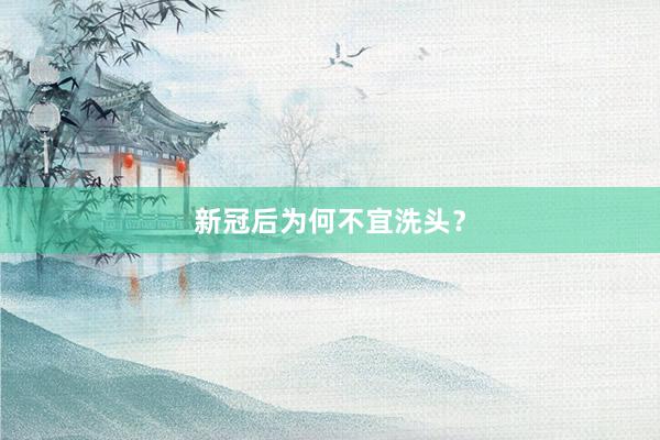 新冠后为何不宜洗头？