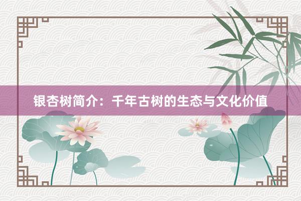 银杏树简介：千年古树的生态与文化价值