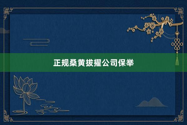 正规桑黄拔擢公司保举