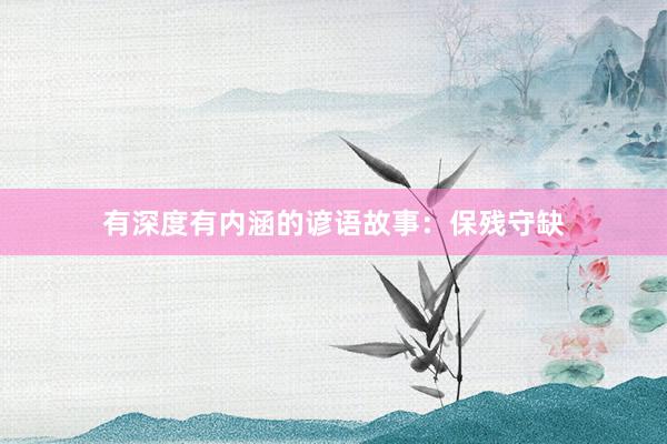 有深度有内涵的谚语故事：保残守缺